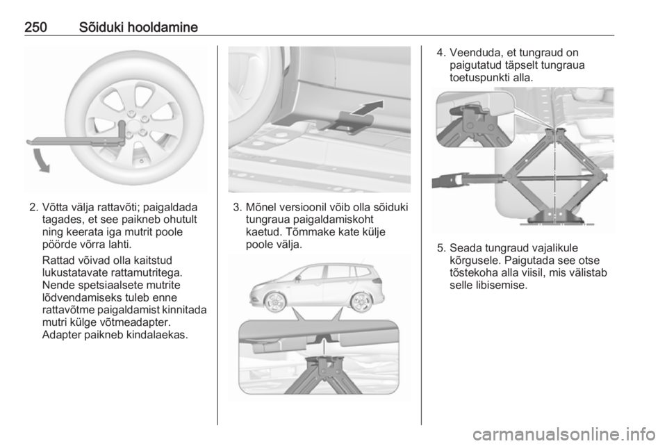 OPEL ZAFIRA C 2017.5  Omaniku käsiraamat (in Estonian) 250Sõiduki hooldamine
2. Võtta välja rattavõti; paigaldadatagades, et see paikneb ohutult
ning keerata iga mutrit poole
pöörde võrra lahti.
Rattad võivad olla kaitstud
lukustatavate rattamutri