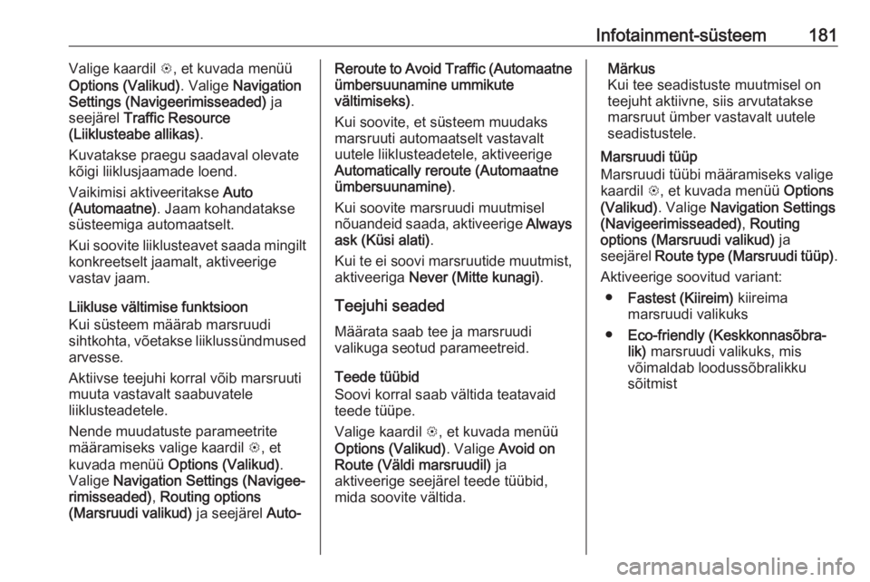 OPEL ZAFIRA C 2018 Omaniku käsiraamat (in Estonian) Infotainment-süsteem181Valige kaardil L, et kuvada menüü
Options (Valikud) . Valige Navigation
Settings (Navigeerimisseaded) ja
seejärel Traffic Resource
(Liiklusteabe allikas) .
Kuvatakse praeg OPEL ZAFIRA C 2018 Omaniku käsiraamat (in Estonian) Infotainment-süsteem181Valige kaardil L, et kuvada menüü
Options (Valikud) . Valige Navigation
Settings (Navigeerimisseaded) ja
seejärel Traffic Resource
(Liiklusteabe allikas) .
Kuvatakse praeg