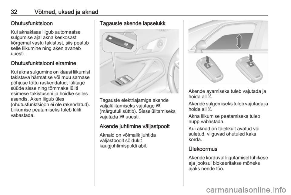OPEL ZAFIRA C 2018  Omaniku käsiraamat (in Estonian) 32Võtmed, uksed ja aknadOhutusfunktsioonKui aknaklaas liigub automaatse
sulgumise ajal akna keskosast
kõrgemal vastu takistust, siis peatub
selle liikumine ning aken avaneb
uuesti.
Ohutusfunktsiooni