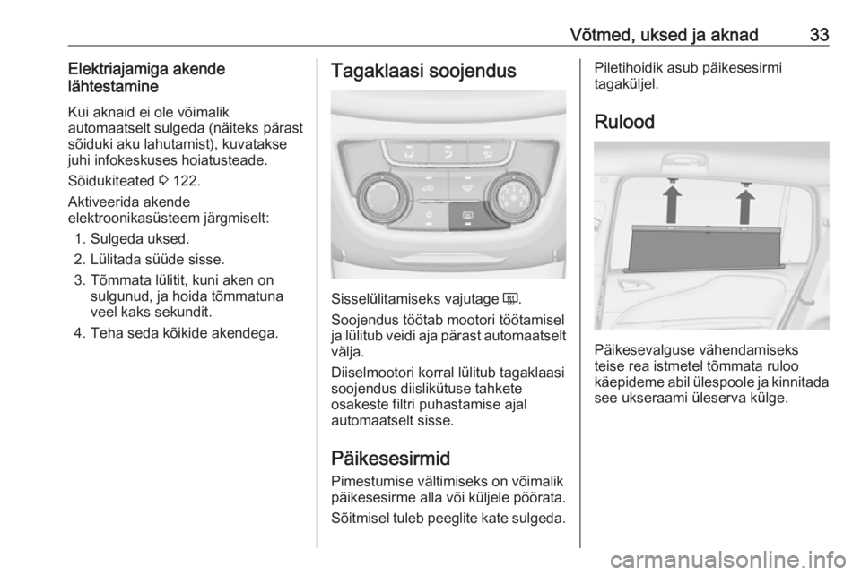 OPEL ZAFIRA C 2018  Omaniku käsiraamat (in Estonian) Võtmed, uksed ja aknad33Elektriajamiga akende
lähtestamine
Kui aknaid ei ole võimalik
automaatselt sulgeda (näiteks pärast
sõiduki aku lahutamist), kuvatakse
juhi infokeskuses hoiatusteade.
Sõi