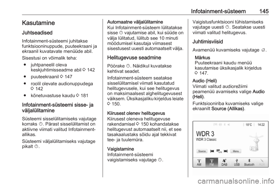 OPEL ZAFIRA C 2018.5 Omaniku käsiraamat (in Estonian) Infotainment-süsteem145Kasutamine
Juhtseadised
Infotainment-süsteemi juhitakse
funktsiooninuppude, puuteekraani ja ekraanil kuvatavate menüüde abil.
Sisestusi on võimalik teha: ● juhtpaneelil o OPEL ZAFIRA C 2018.5 Omaniku käsiraamat (in Estonian) Infotainment-süsteem145Kasutamine
Juhtseadised
Infotainment-süsteemi juhitakse
funktsiooninuppude, puuteekraani ja ekraanil kuvatavate menüüde abil.
Sisestusi on võimalik teha: ● juhtpaneelil o