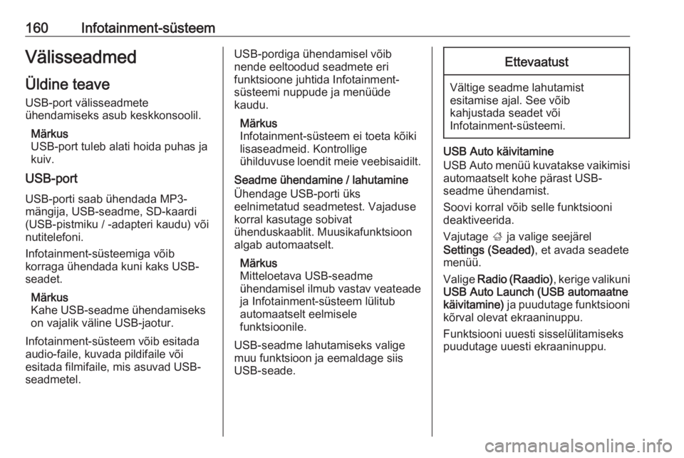 OPEL ZAFIRA C 2018.5  Omaniku käsiraamat (in Estonian) 160Infotainment-süsteemVälisseadmedÜldine teave
USB-port välisseadmete
ühendamiseks asub keskkonsoolil.
Märkus
USB-port tuleb alati hoida puhas ja
kuiv.
USB-port
USB-porti saab ühendada MP3-
m�