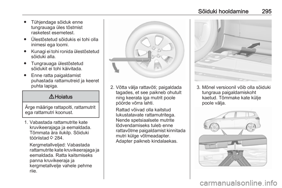 OPEL ZAFIRA C 2018.5  Omaniku käsiraamat (in Estonian) Sõiduki hooldamine295● Tühjendage sõiduk ennetungrauaga üles tõstmist
rasketest esemetest.
● Ülestõstetud sõidukis ei tohi olla inimesi ega loomi.
● Kunagi ei tohi ronida ülestõstetud
