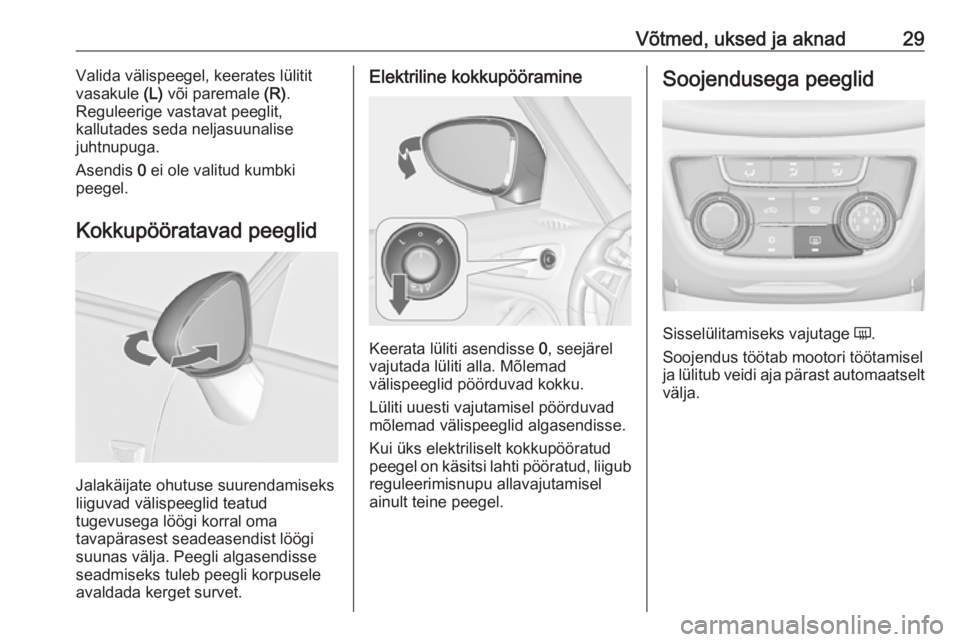 OPEL ZAFIRA C 2018.5  Omaniku käsiraamat (in Estonian) Võtmed, uksed ja aknad29Valida välispeegel, keerates lülitit
vasakule  (L) või paremale  (R).
Reguleerige vastavat peeglit,
kallutades seda neljasuunalise
juhtnupuga.
Asendis  0 ei ole valitud kum