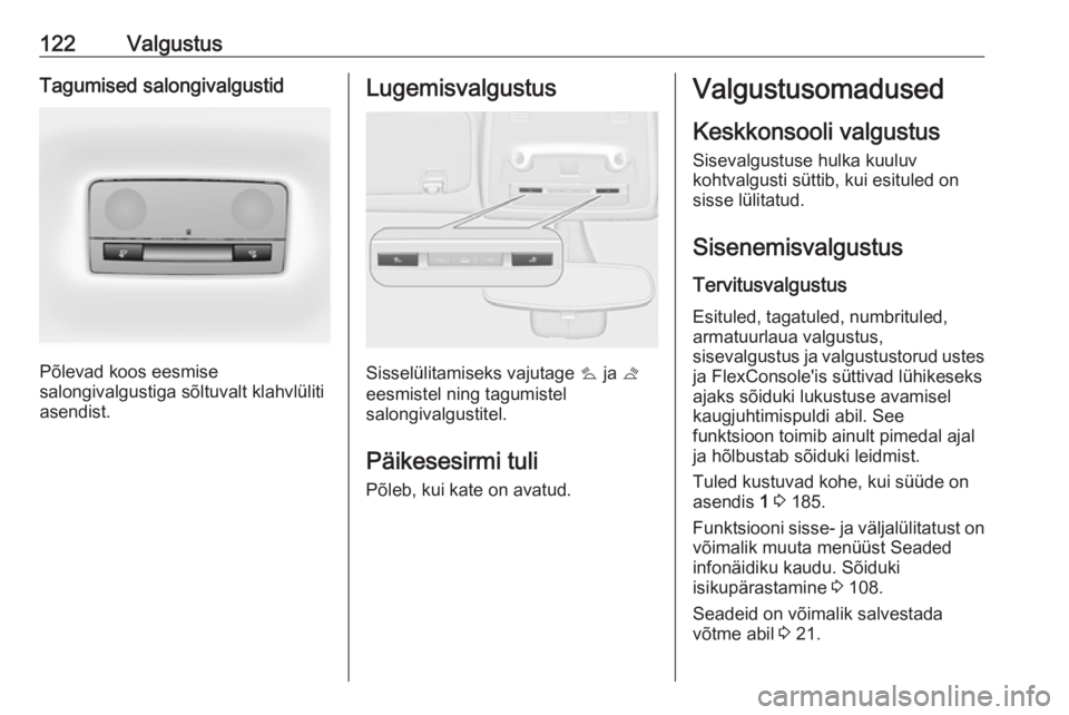 OPEL ZAFIRA C 2019  Omaniku käsiraamat (in Estonian) 122ValgustusTagumised salongivalgustid
Põlevad koos eesmise
salongivalgustiga sõltuvalt klahvlüliti asendist.
Lugemisvalgustus
Sisselülitamiseks vajutage  s ja  t
eesmistel ning tagumistel
salongi