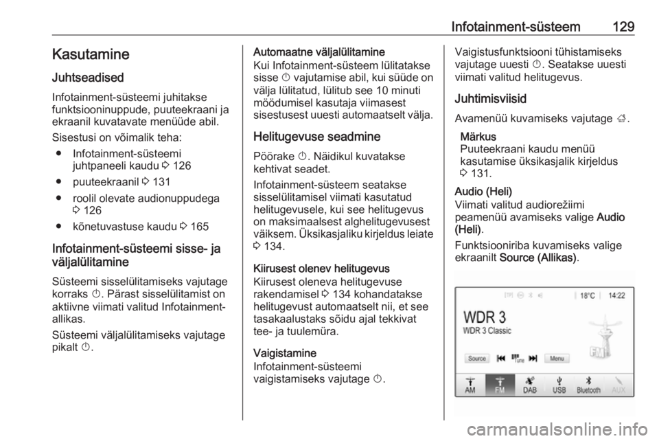 OPEL ZAFIRA C 2019 Omaniku käsiraamat (in Estonian) Infotainment-süsteem129Kasutamine
Juhtseadised
Infotainment-süsteemi juhitakse
funktsiooninuppude, puuteekraani ja ekraanil kuvatavate menüüde abil.
Sisestusi on võimalik teha: ● Infotainment-s OPEL ZAFIRA C 2019 Omaniku käsiraamat (in Estonian) Infotainment-süsteem129Kasutamine
Juhtseadised
Infotainment-süsteemi juhitakse
funktsiooninuppude, puuteekraani ja ekraanil kuvatavate menüüde abil.
Sisestusi on võimalik teha: ● Infotainment-s