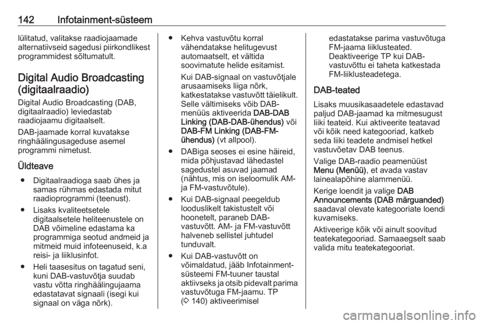 OPEL ZAFIRA C 2019  Omaniku käsiraamat (in Estonian) 142Infotainment-süsteemlülitatud, valitakse raadiojaamade
alternatiivseid sagedusi piirkondlikest programmidest sõltumatult.
Digital Audio Broadcasting (digitaalraadio)
Digital Audio Broadcasting (