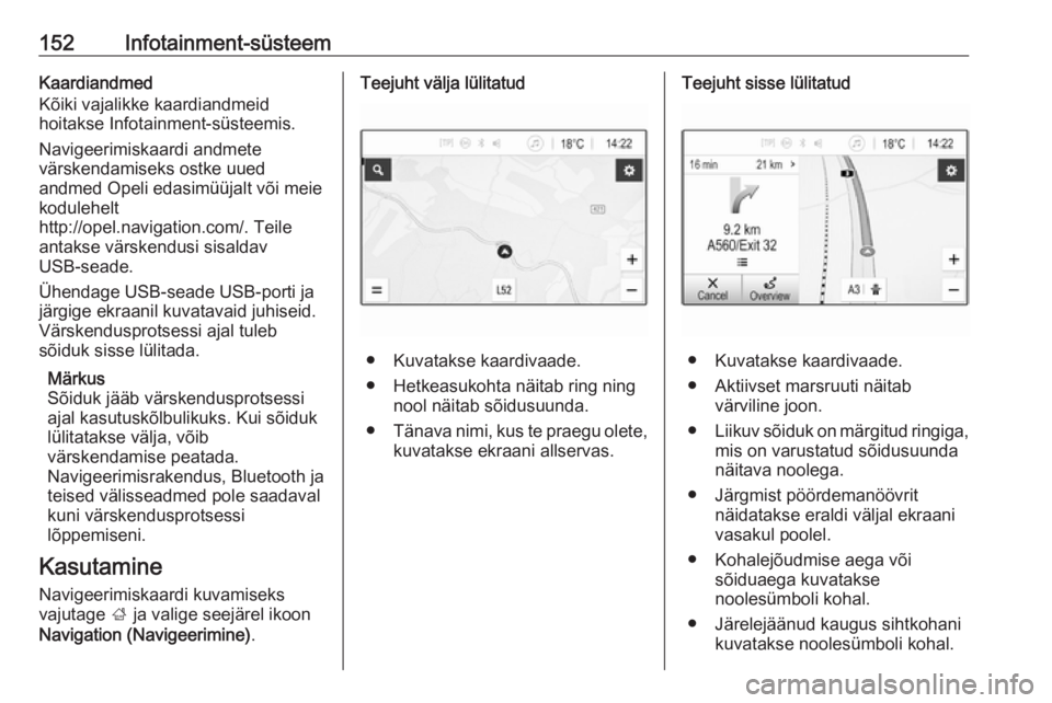 OPEL ZAFIRA C 2019  Omaniku käsiraamat (in Estonian) 152Infotainment-süsteemKaardiandmed
Kõiki vajalikke kaardiandmeid
hoitakse Infotainment-süsteemis.
Navigeerimiskaardi andmete
värskendamiseks ostke uued
andmed Opeli edasimüüjalt või meie
kodul