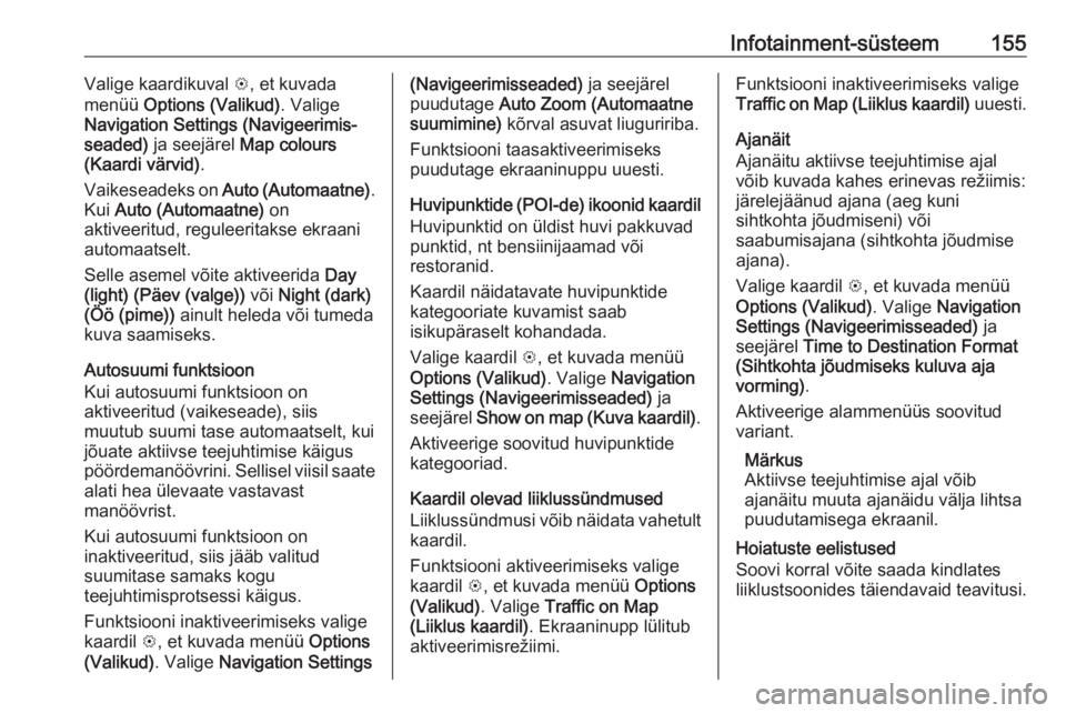 OPEL ZAFIRA C 2019  Omaniku käsiraamat (in Estonian) Infotainment-süsteem155Valige kaardikuval L, et kuvada
menüü  Options (Valikud) . Valige
Navigation Settings (Navigeerimis‐ seaded)  ja seejärel  Map colours
(Kaardi värvid) .
Vaikeseadeks on  