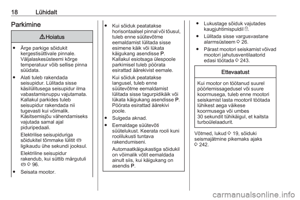 OPEL ZAFIRA C 2019  Omaniku käsiraamat (in Estonian) 18LühidaltParkimine9Hoiatus
● Ärge parkige sõidukit
kergestisüttivale pinnale.
Väljalaskesüsteemi kõrge
temperatuur võib sellise pinna
süüdata.
● Alati tuleb rakendada seisupidur. Lülit