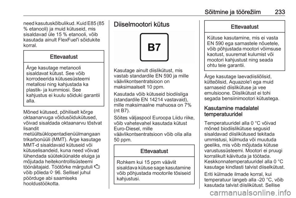 OPEL ZAFIRA C 2019  Omaniku käsiraamat (in Estonian) Sõitmine ja töörežiim233need kasutuskõlbulikud. Kuid E85 (85
% etanooli) ja muid kütuseid, mis
sisaldavad üle 15 % etanooli, võib
kasutada ainult FlexFuel'i sõidukite
korral.Ettevaatust
�