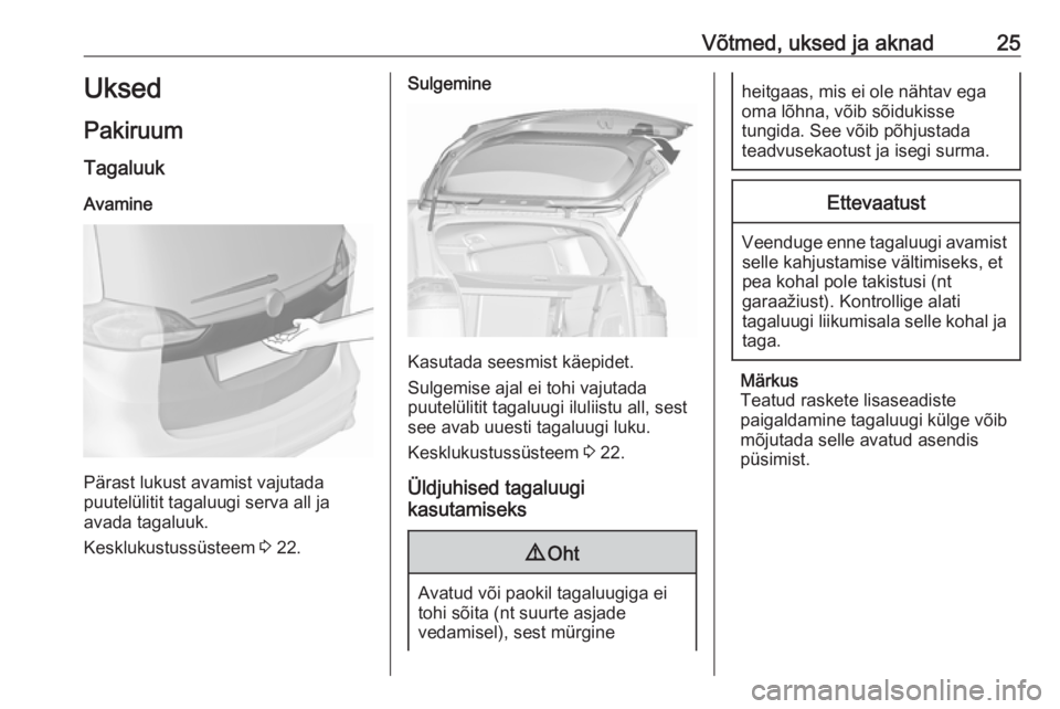 OPEL ZAFIRA C 2019  Omaniku käsiraamat (in Estonian) Võtmed, uksed ja aknad25Uksed
Pakiruum Tagaluuk
Avamine
Pärast lukust avamist vajutada
puutelülitit tagaluugi serva all ja
avada tagaluuk.
Kesklukustussüsteem  3 22.
Sulgemine
Kasutada seesmist k�