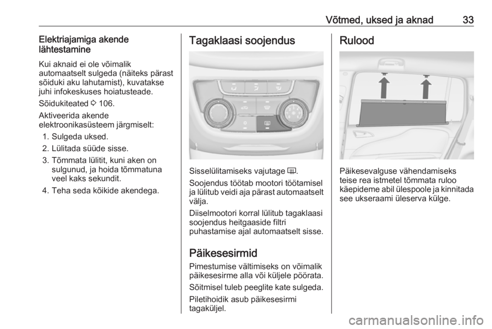 OPEL ZAFIRA C 2019  Omaniku käsiraamat (in Estonian) Võtmed, uksed ja aknad33Elektriajamiga akende
lähtestamine
Kui aknaid ei ole võimalik
automaatselt sulgeda (näiteks pärast
sõiduki aku lahutamist), kuvatakse
juhi infokeskuses hoiatusteade.
Sõi
