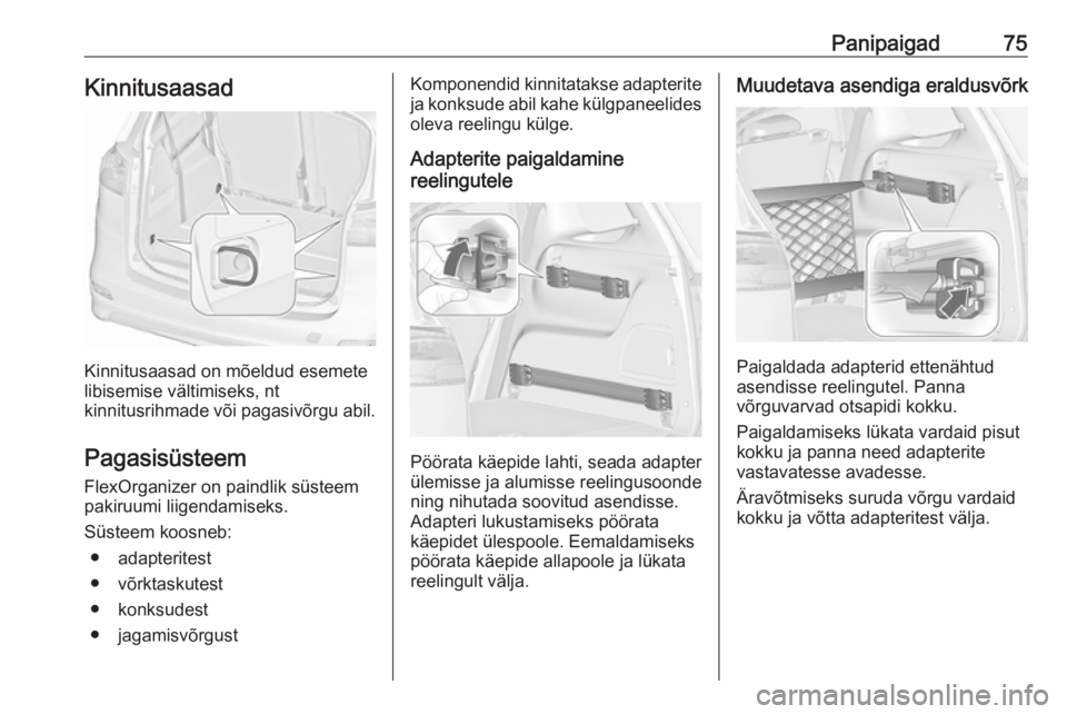 OPEL ZAFIRA C 2019  Omaniku käsiraamat (in Estonian) Panipaigad75Kinnitusaasad
Kinnitusaasad on mõeldud esemete
libisemise vältimiseks, nt
kinnitusrihmade või pagasivõrgu abil.
Pagasisüsteem
FlexOrganizer on paindlik süsteem pakiruumi liigendamise