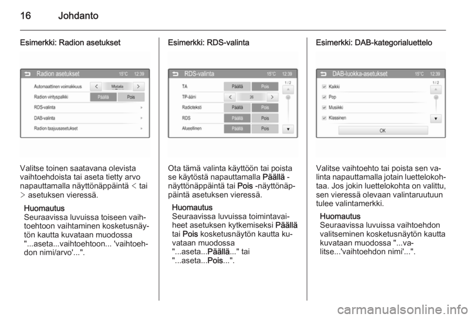 OPEL ADAM 2014  Infotainment-ohjekirja (in Finnish) 16Johdanto
Esimerkki: Radion asetukset
Valitse toinen saatavana olevista
vaihtoehdoista tai aseta tietty arvo
napauttamalla näyttönäppäintä  < tai
>  asetuksen vieressä.
Huomautus
Seuraavissa lu
