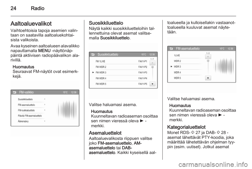 OPEL ADAM 2014  Infotainment-ohjekirja (in Finnish) 24RadioAaltoaluevalikotVaihtoehtoisia tapoja asemien valin‐
taan on saatavilla aaltoaluekohtai‐
sista valikoista.
Avaa kyseinen aaltoalueen alavalikko
napauttamalla  MENU -näyttönäp‐
päintä