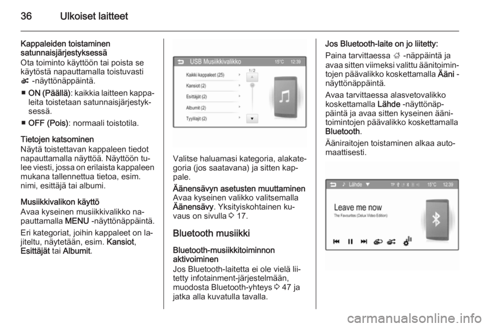 OPEL ADAM 2014  Infotainment-ohjekirja (in Finnish) 36Ulkoiset laitteet
Kappaleiden toistaminen
satunnaisjärjestyksessä
Ota toiminto käyttöön tai poista se
käytöstä napauttamalla toistuvasti
s  -näyttönäppäintä.
■ ON (Päällä) : kaikki