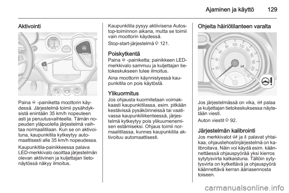 OPEL ADAM 2014 Infotainment-ohjekirja (in Finnish) Ajaminen ja käyttö129
Aktivointi
Paina B -painiketta moottorin käy‐
dessä. Järjestelmä toimii pysähdyk‐
sistä enintään 35 km/h nopeuteen asti ja peruutusvaihteella. Tämän no‐
peuden OPEL ADAM 2014 Infotainment-ohjekirja (in Finnish) Ajaminen ja käyttö129
Aktivointi
Paina B -painiketta moottorin käy‐
dessä. Järjestelmä toimii pysähdyk‐
sistä enintään 35 km/h nopeuteen asti ja peruutusvaihteella. Tämän no‐
peuden