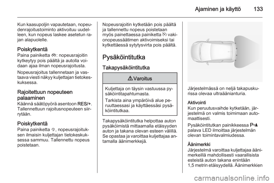 OPEL ADAM 2014 Infotainment-ohjekirja (in Finnish) Ajaminen ja käyttö133
Kun kaasupoljin vapautetaan, nopeu‐denrajoitustoiminto aktivoituu uudel‐
leen, kun nopeus laskee asetetun ra‐ jan alapuolelle.
Poiskytkentä
Paina painiketta y: nopeusra OPEL ADAM 2014 Infotainment-ohjekirja (in Finnish) Ajaminen ja käyttö133
Kun kaasupoljin vapautetaan, nopeu‐denrajoitustoiminto aktivoituu uudel‐
leen, kun nopeus laskee asetetun ra‐ jan alapuolelle.
Poiskytkentä
Paina painiketta y: nopeusra