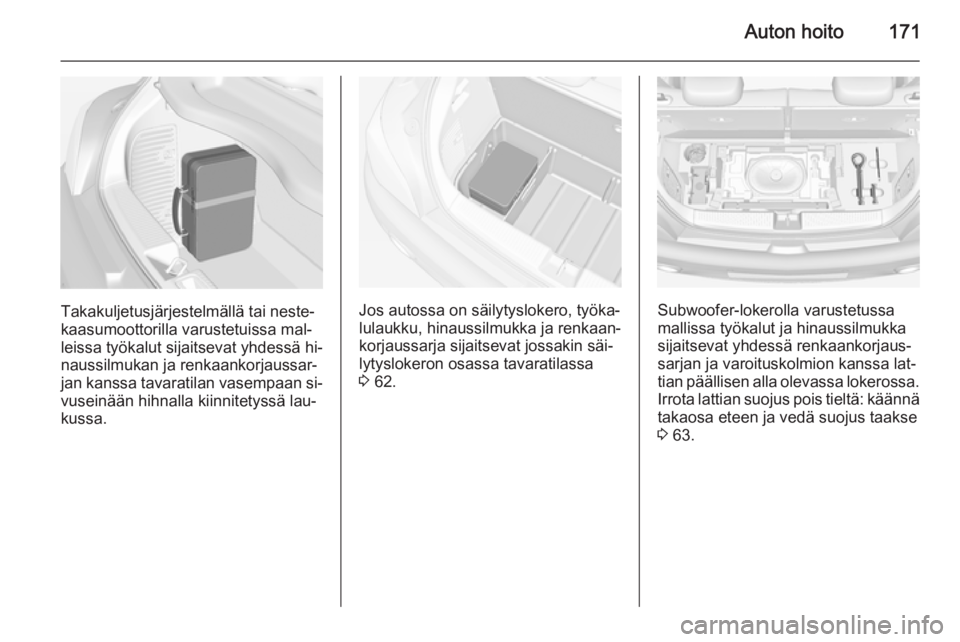 OPEL ADAM 2014 Infotainment-ohjekirja (in Finnish) Auton hoito171
Takakuljetusjärjestelmällä tai neste‐
kaasumoottorilla varustetuissa mal‐
leissa työkalut sijaitsevat yhdessä hi‐
naussilmukan ja renkaankorjaussar‐
jan kanssa tavaratilan OPEL ADAM 2014 Infotainment-ohjekirja (in Finnish) Auton hoito171
Takakuljetusjärjestelmällä tai neste‐
kaasumoottorilla varustetuissa mal‐
leissa työkalut sijaitsevat yhdessä hi‐
naussilmukan ja renkaankorjaussar‐
jan kanssa tavaratilan