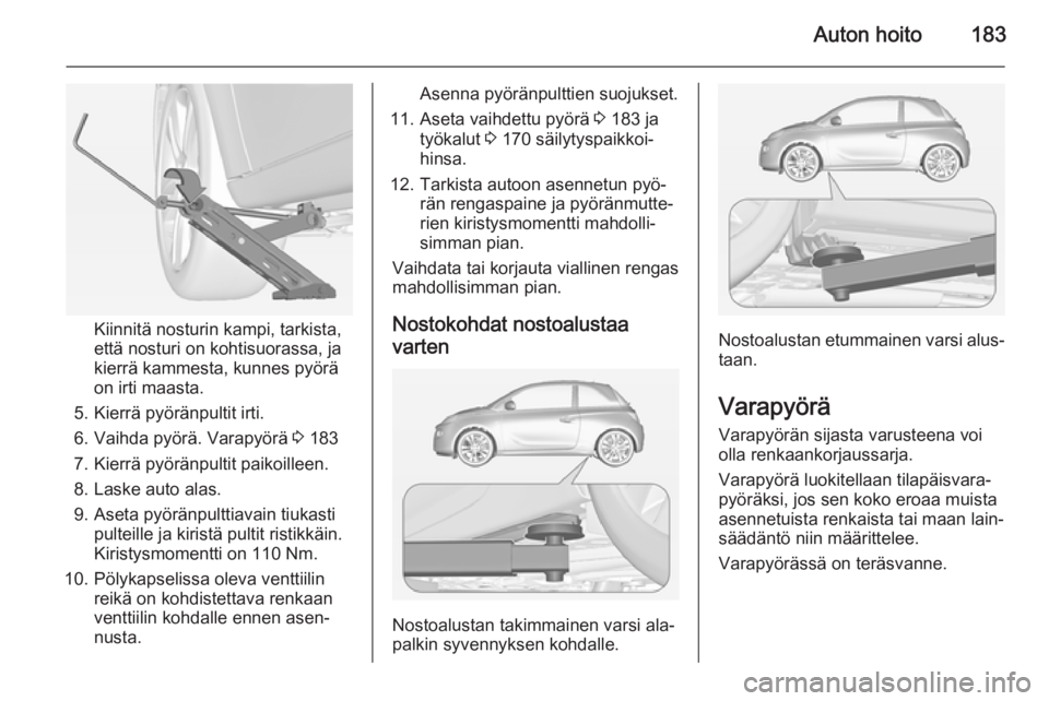 OPEL ADAM 2014 Infotainment-ohjekirja (in Finnish) Auton hoito183
Kiinnitä nosturin kampi, tarkista,
että nosturi on kohtisuorassa, ja
kierrä kammesta, kunnes pyörä
on irti maasta.
5. Kierrä pyöränpultit irti.
6. Vaihda pyörä. Varapyörä 3 OPEL ADAM 2014 Infotainment-ohjekirja (in Finnish) Auton hoito183
Kiinnitä nosturin kampi, tarkista,
että nosturi on kohtisuorassa, ja
kierrä kammesta, kunnes pyörä
on irti maasta.
5. Kierrä pyöränpultit irti.
6. Vaihda pyörä. Varapyörä 3