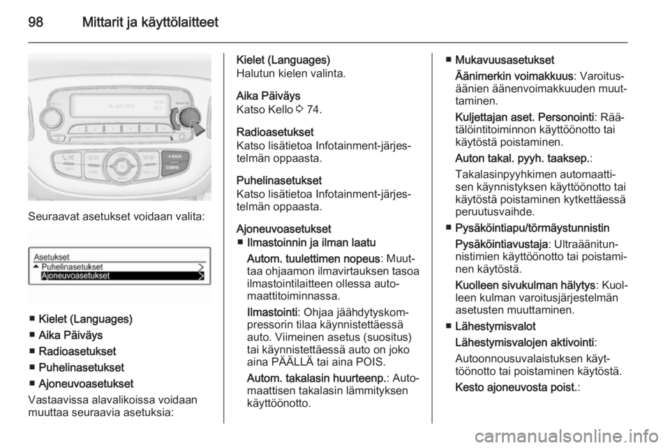 OPEL ADAM 2014  Infotainment-ohjekirja (in Finnish) 98Mittarit ja käyttölaitteet
Seuraavat asetukset voidaan valita:
■Kielet (Languages)
■ Aika Päiväys
■ Radioasetukset
■ Puhelinasetukset
■ Ajoneuvoasetukset
Vastaavissa alavalikoissa void