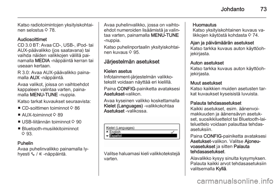 OPEL ADAM 2014.5  Infotainment-ohjekirja (in Finnish) Johdanto73
Katso radiotoimintojen yksityiskohtai‐
nen selostus  3 78.
Audiosoittimet
CD 3.0 BT: Avaa CD-, USB-, iPod- tai
AUX-päävalikko (jos saatavana) tai
vaihda näiden valikkojen välillä pai
