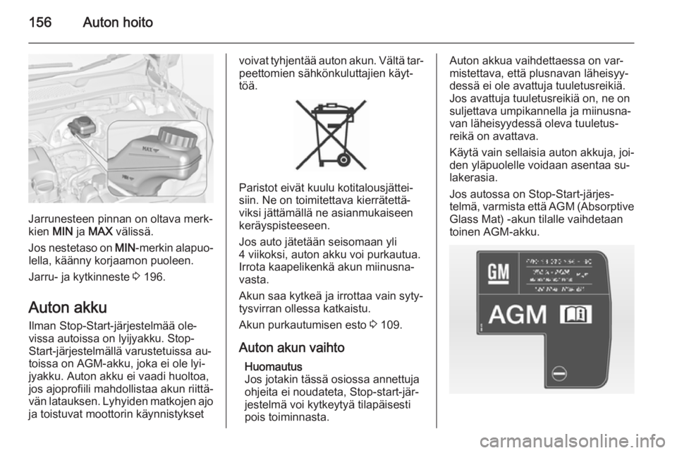 OPEL ADAM 2014.5  Infotainment-ohjekirja (in Finnish) 156Auton hoito
Jarrunesteen pinnan on oltava merk‐
kien  MIN ja MAX  välissä.
Jos nestetaso on  MIN-merkin alapuo‐
lella, käänny korjaamon puoleen.
Jarru- ja kytkinneste  3 196.
Auton akku Ilm