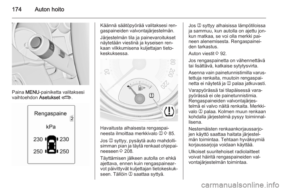OPEL ADAM 2014.5  Infotainment-ohjekirja (in Finnish) 174Auton hoito
Paina MENU -painiketta valitaksesi
vaihtoehdon  Asetukset X .
Käännä säätöpyörää valitaksesi ren‐
gaspaineiden valvontajärjestelmän.
Järjestelmän tila ja painevaroitukset