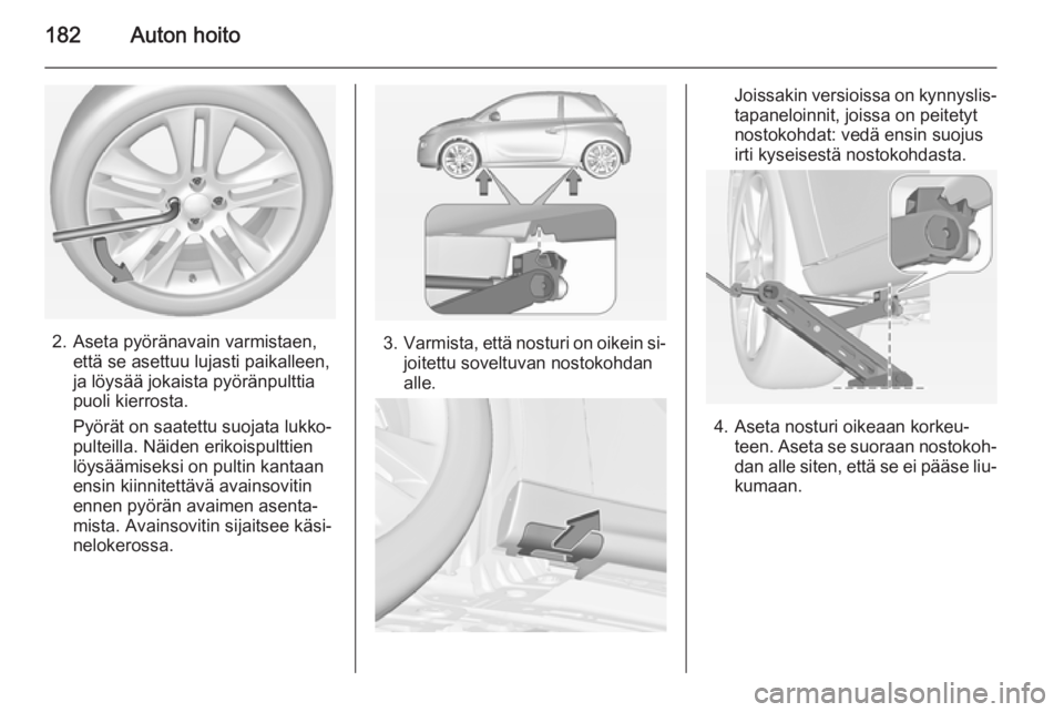 OPEL ADAM 2014.5 Infotainment-ohjekirja (in Finnish) 182Auton hoito
2. Aseta pyöränavain varmistaen,että se asettuu lujasti paikalleen,
ja löysää jokaista pyöränpulttia
puoli kierrosta.
Pyörät on saatettu suojata lukko‐
pulteilla. Näiden er OPEL ADAM 2014.5 Infotainment-ohjekirja (in Finnish) 182Auton hoito
2. Aseta pyöränavain varmistaen,että se asettuu lujasti paikalleen,
ja löysää jokaista pyöränpulttia
puoli kierrosta.
Pyörät on saatettu suojata lukko‐
pulteilla. Näiden er