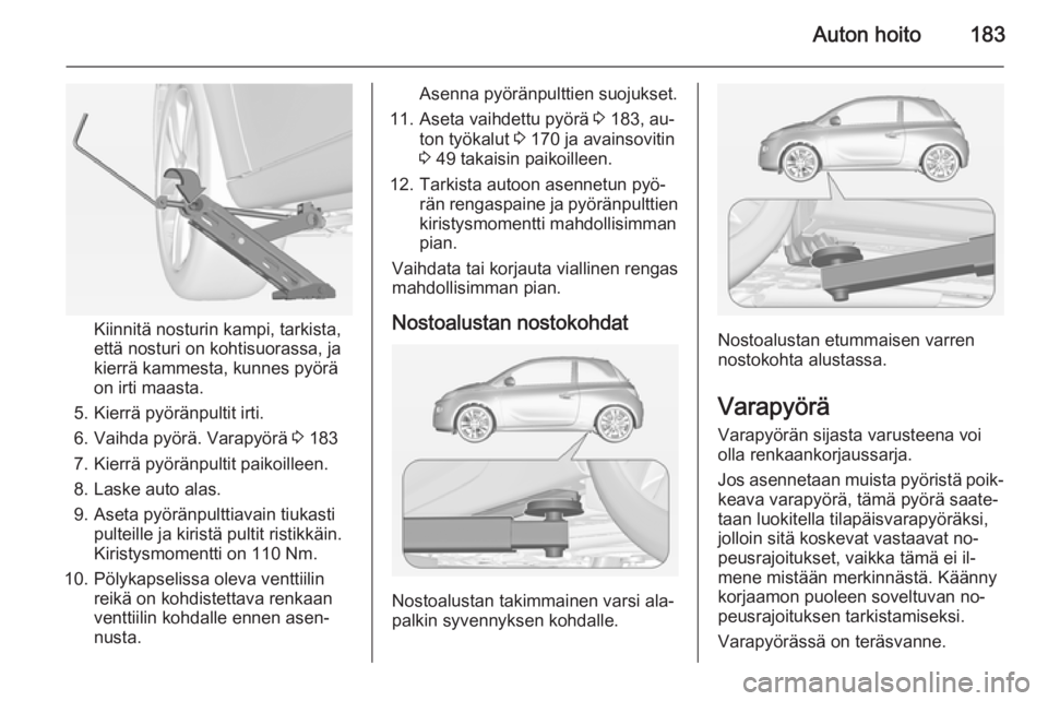 OPEL ADAM 2014.5 Infotainment-ohjekirja (in Finnish) Auton hoito183
Kiinnitä nosturin kampi, tarkista,
että nosturi on kohtisuorassa, ja
kierrä kammesta, kunnes pyörä
on irti maasta.
5. Kierrä pyöränpultit irti.
6. Vaihda pyörä. Varapyörä 3 OPEL ADAM 2014.5 Infotainment-ohjekirja (in Finnish) Auton hoito183
Kiinnitä nosturin kampi, tarkista,
että nosturi on kohtisuorassa, ja
kierrä kammesta, kunnes pyörä
on irti maasta.
5. Kierrä pyöränpultit irti.
6. Vaihda pyörä. Varapyörä 3