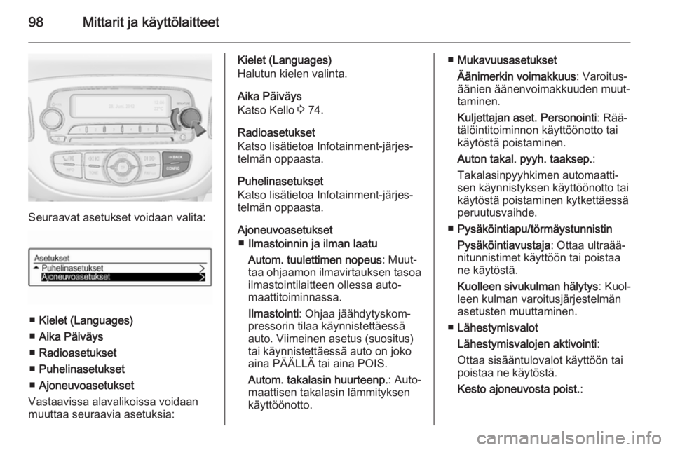 OPEL ADAM 2014.5  Infotainment-ohjekirja (in Finnish) 98Mittarit ja käyttölaitteet
Seuraavat asetukset voidaan valita:
■Kielet (Languages)
■ Aika Päiväys
■ Radioasetukset
■ Puhelinasetukset
■ Ajoneuvoasetukset
Vastaavissa alavalikoissa void