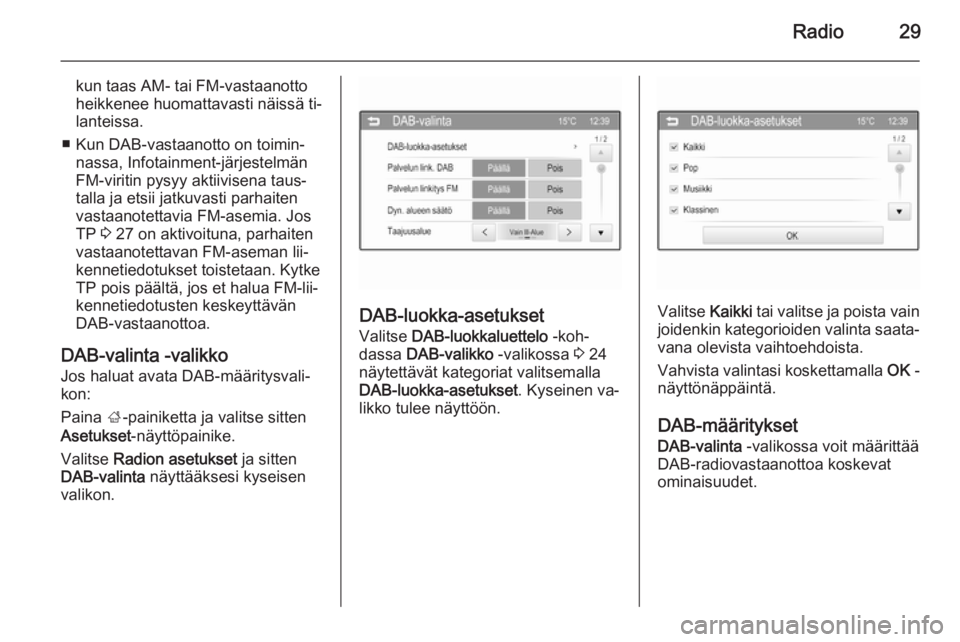 OPEL ADAM 2015  Infotainment-ohjekirja (in Finnish) Radio29
kun taas AM- tai FM-vastaanotto
heikkenee huomattavasti näissä ti‐
lanteissa.
■ Kun DAB-vastaanotto on toimin‐ nassa, Infotainment-järjestelmän
FM-viritin pysyy aktiivisena taus‐
t