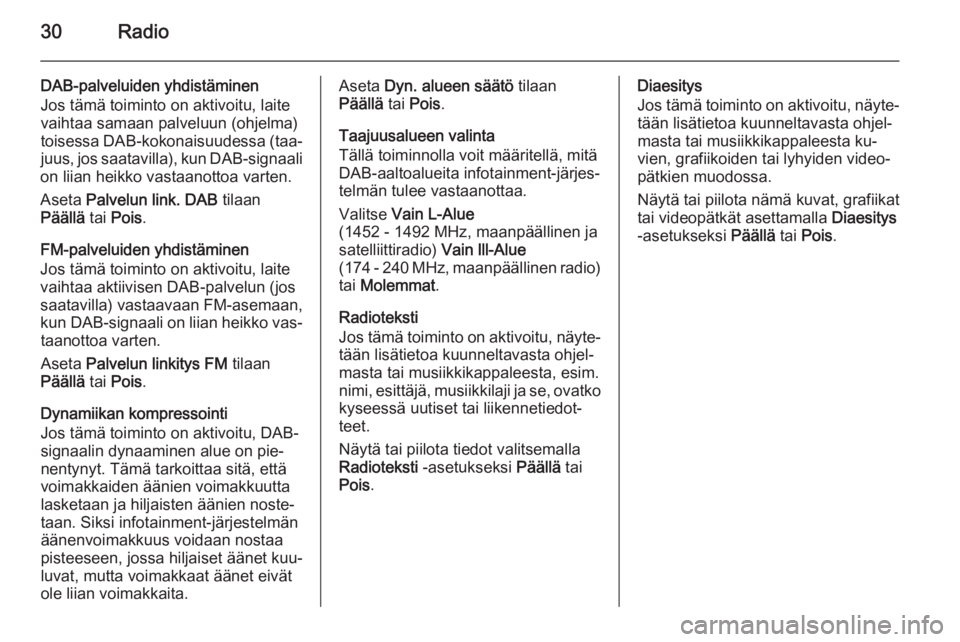 OPEL ADAM 2015  Infotainment-ohjekirja (in Finnish) 30Radio
DAB-palveluiden yhdistäminen
Jos tämä toiminto on aktivoitu, laite
vaihtaa samaan palveluun (ohjelma)
toisessa DAB-kokonaisuudessa (taa‐
juus, jos saatavilla), kun DAB-signaali
on liian h