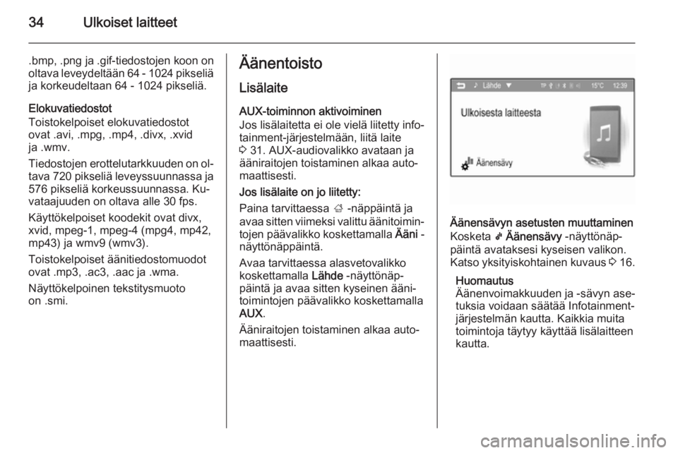 OPEL ADAM 2015  Infotainment-ohjekirja (in Finnish) 34Ulkoiset laitteet
.bmp, .png ja .gif-tiedostojen koon on
oltava leveydeltään 64 - 1024 pikseliä ja korkeudeltaan 64 - 1024 pikseliä.
Elokuvatiedostot
Toistokelpoiset elokuvatiedostot
ovat .avi, 