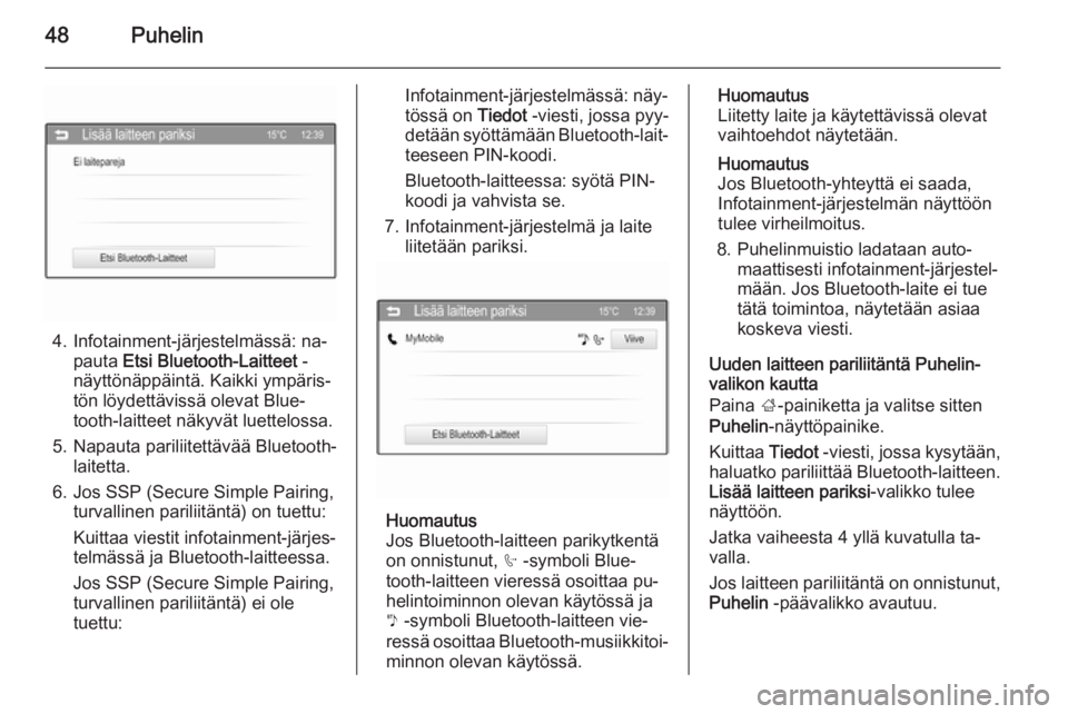OPEL ADAM 2015  Infotainment-ohjekirja (in Finnish) 48Puhelin
4. Infotainment-järjestelmässä: na‐pauta  Etsi Bluetooth-Laitteet  -
näyttönäppäintä. Kaikki ympäris‐
tön löydettävissä olevat Blue‐
tooth-laitteet näkyvät luettelossa.
