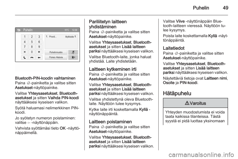 OPEL ADAM 2015  Infotainment-ohjekirja (in Finnish) Puhelin49
Bluetooth-PIN-koodin vaihtaminen
Paina  ;-painiketta ja valitse sitten
Asetukset -näyttöpainike.
Valitse  Yhteysasetukset , Bluetooth-
asetukset  ja sitten Vaihda PIN-koodi
näyttääksesi
