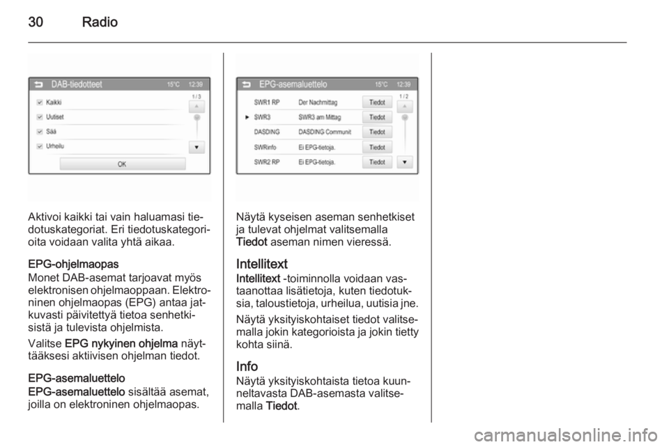 OPEL ADAM 2015.5  Infotainment-ohjekirja (in Finnish) 30Radio
Aktivoi kaikki tai vain haluamasi tie‐
dotuskategoriat. Eri tiedotuskategori‐ oita voidaan valita yhtä aikaa.
EPG-ohjelmaopas
Monet DAB-asemat tarjoavat myös
elektronisen ohjelmaoppaan. 