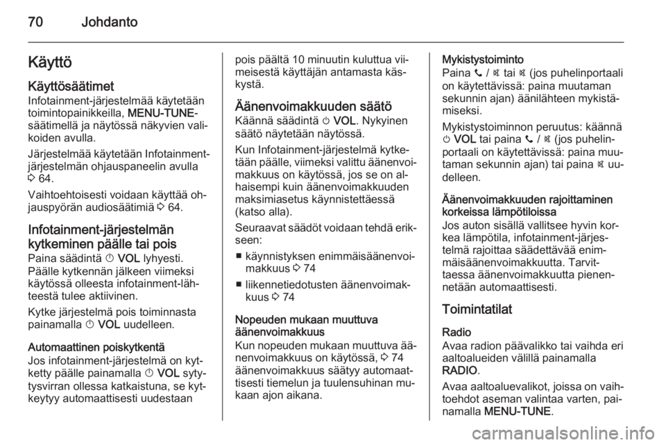 OPEL ADAM 2015.5  Infotainment-ohjekirja (in Finnish) 70JohdantoKäyttö
Käyttösäätimet
Infotainment-järjestelmää käytetään
toimintopainikkeilla,  MENU-TUNE-
säätimellä ja näytössä näkyvien vali‐ koiden avulla.
Järjestelmää käytet�