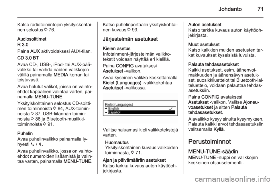 OPEL ADAM 2015.5  Infotainment-ohjekirja (in Finnish) Johdanto71
Katso radiotoimintojen yksityiskohtai‐
nen selostus  3 76.
Audiosoittimet
R 3.0
Paina  AUX aktivoidaksesi AUX-tilan.
CD 3.0 BT
Avaa CD-, USB-, iPod- tai AUX-pää‐
valikko tai vaihda n�