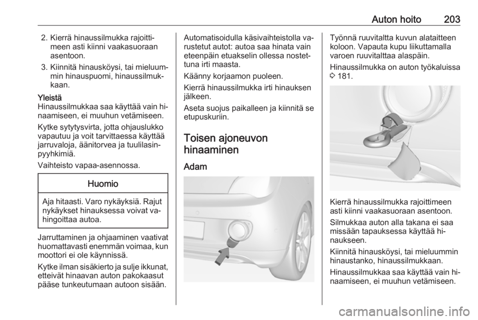 OPEL ADAM 2016  Ohjekirja (in Finnish) Auton hoito2032. Kierrä hinaussilmukka rajoitti‐meen asti kiinni vaakasuoraan
asentoon.
3. Kiinnitä hinausköysi, tai mieluum‐ min hinauspuomi, hinaussilmuk‐
kaan.Yleistä
Hinaussilmukkaa saa 