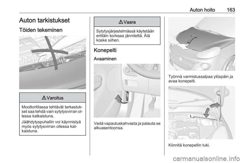 OPEL ADAM 2016.5  Ohjekirja (in Finnish) Auton hoito163Auton tarkistukset
Töiden tekeminen9 Varoitus
Moottoritilassa tehtävät tarkastuk‐
set saa tehdä vain sytytysvirran ol‐ lessa katkaistuna.
Jäähdytyspuhallin voi käynnistyä
my
