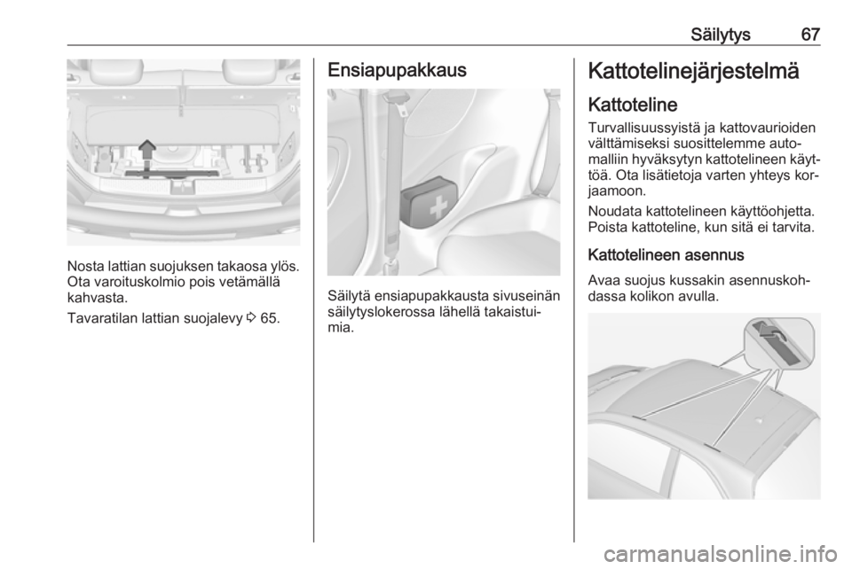 OPEL ADAM 2016.5 Ohjekirja (in Finnish) Säilytys67
Nosta lattian suojuksen takaosa ylös.Ota varoituskolmio pois vetämällä
kahvasta.
Tavaratilan lattian suojalevy 3 65.
Ensiapupakkaus
Säilytä ensiapupakkausta sivuseinän
säilytyslok OPEL ADAM 2016.5 Ohjekirja (in Finnish) Säilytys67
Nosta lattian suojuksen takaosa ylös.Ota varoituskolmio pois vetämällä
kahvasta.
Tavaratilan lattian suojalevy 3 65.
Ensiapupakkaus
Säilytä ensiapupakkausta sivuseinän
säilytyslok