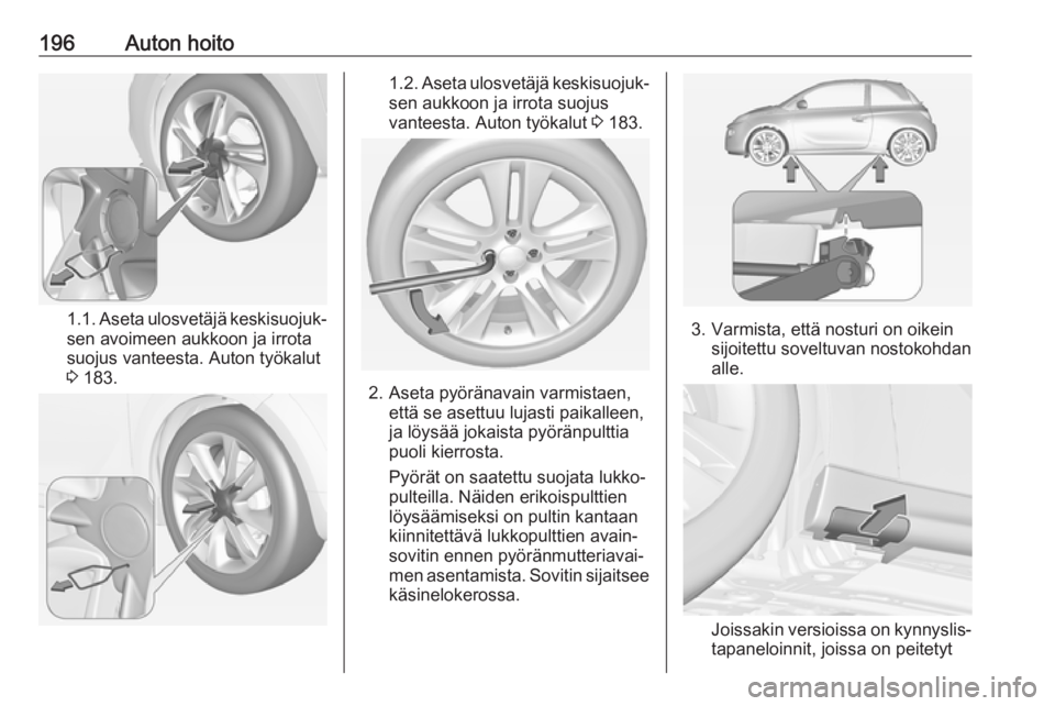 OPEL ADAM 2017.5 Ohjekirja (in Finnish) 196Auton hoito
1.1. Aseta ulosvetäjä keskisuojuk‐
sen avoimeen aukkoon ja irrota
suojus vanteesta. Auton työkalut
3 183.
1.2. Aseta ulosvetäjä keskisuojuk‐
sen aukkoon ja irrota suojus
vante OPEL ADAM 2017.5 Ohjekirja (in Finnish) 196Auton hoito
1.1. Aseta ulosvetäjä keskisuojuk‐
sen avoimeen aukkoon ja irrota
suojus vanteesta. Auton työkalut
3 183.
1.2. Aseta ulosvetäjä keskisuojuk‐
sen aukkoon ja irrota suojus
vante