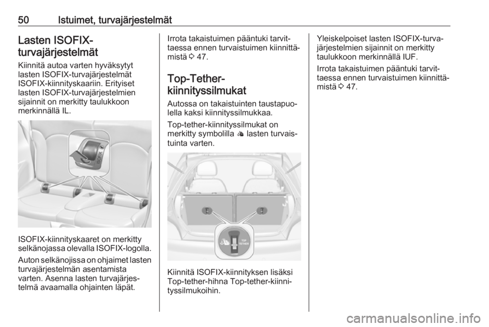 OPEL ADAM 2017.5  Ohjekirja (in Finnish) 50Istuimet, turvajärjestelmätLasten ISOFIX-turvajärjestelmät
Kiinnitä autoa varten hyväksytyt
lasten ISOFIX-turvajärjestelmät
ISOFIX-kiinnityskaariin. Erityiset
lasten ISOFIX-turvajärjestelmi