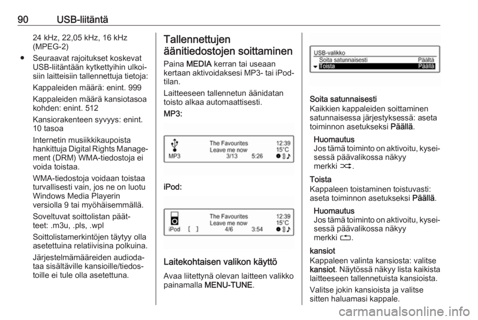 OPEL ADAM 2018  Infotainment-ohjekirja (in Finnish) 90USB-liitäntä24 kHz, 22,05 kHz, 16 kHz
(MPEG-2)
● Seuraavat rajoitukset koskevat USB-liitäntään kytkettyihin ulkoi‐
siin laitteisiin tallennettuja tietoja:
Kappaleiden määrä: enint. 999
K