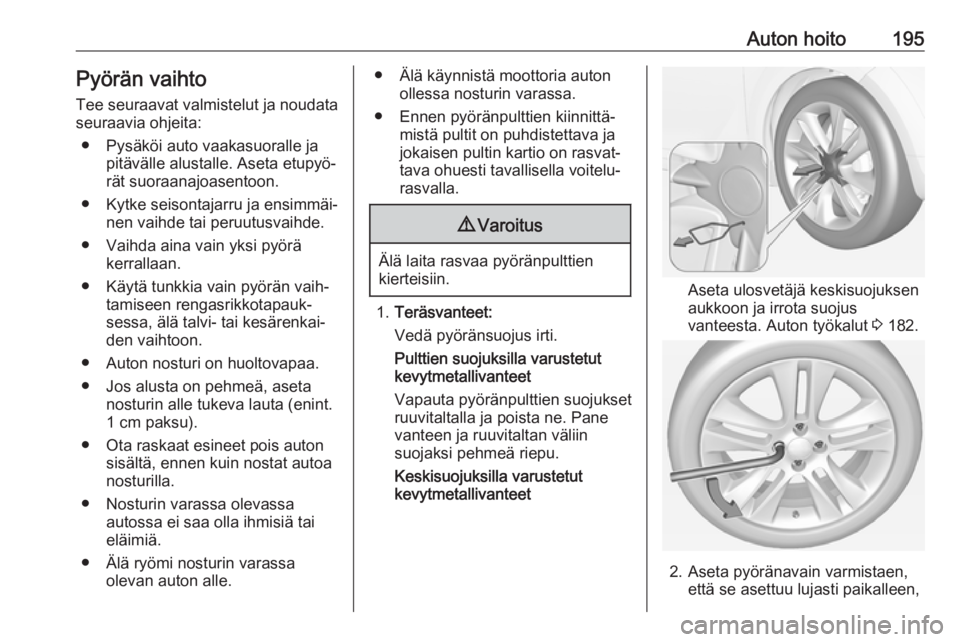 OPEL ADAM 2018 Ohjekirja (in Finnish) Auton hoito195Pyörän vaihto
Tee seuraavat valmistelut ja noudata
seuraavia ohjeita:
● Pysäköi auto vaakasuoralle ja pitävälle alustalle. Aseta etupyö‐
rät suoraanajoasentoon.
● Kytke sei OPEL ADAM 2018 Ohjekirja (in Finnish) Auton hoito195Pyörän vaihto
Tee seuraavat valmistelut ja noudata
seuraavia ohjeita:
● Pysäköi auto vaakasuoralle ja pitävälle alustalle. Aseta etupyö‐
rät suoraanajoasentoon.
● Kytke sei