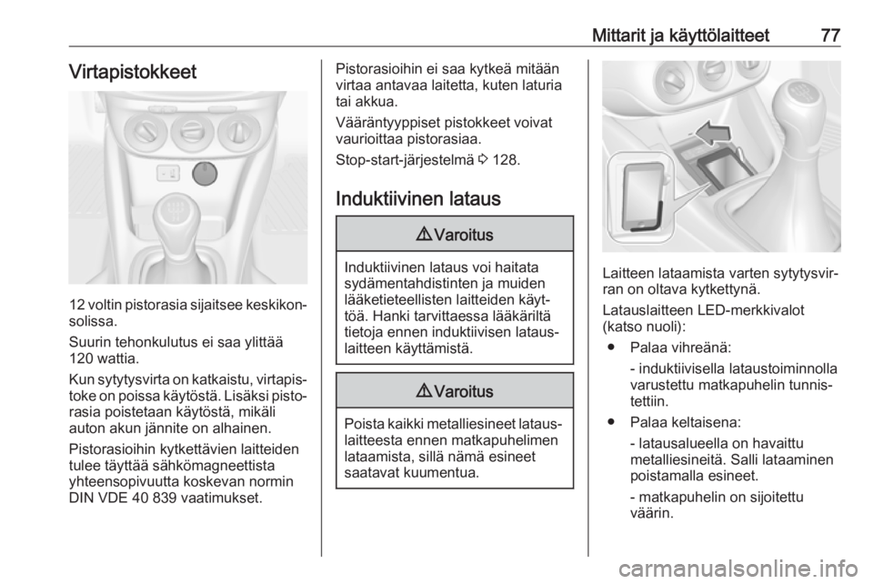 OPEL ADAM 2018  Ohjekirja (in Finnish) Mittarit ja käyttölaitteet77Virtapistokkeet
12 voltin pistorasia sijaitsee keskikon‐
solissa.
Suurin tehonkulutus ei saa ylittää
120 wattia.
Kun sytytysvirta on katkaistu, virtapis‐ toke on po
