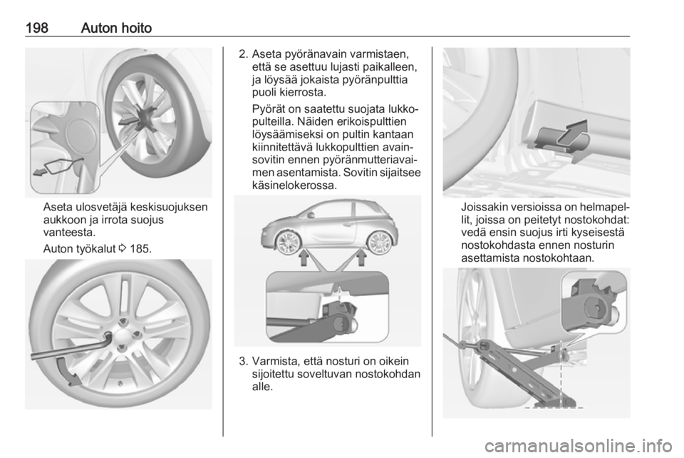 OPEL ADAM 2018.5 Ohjekirja (in Finnish) 198Auton hoito
Aseta ulosvetäjä keskisuojuksen
aukkoon ja irrota suojus
vanteesta.
Auton työkalut 3 185.
2. Aseta pyöränavain varmistaen,
että se asettuu lujasti paikalleen,
ja löysää jokais OPEL ADAM 2018.5 Ohjekirja (in Finnish) 198Auton hoito
Aseta ulosvetäjä keskisuojuksen
aukkoon ja irrota suojus
vanteesta.
Auton työkalut 3 185.
2. Aseta pyöränavain varmistaen,
että se asettuu lujasti paikalleen,
ja löysää jokais