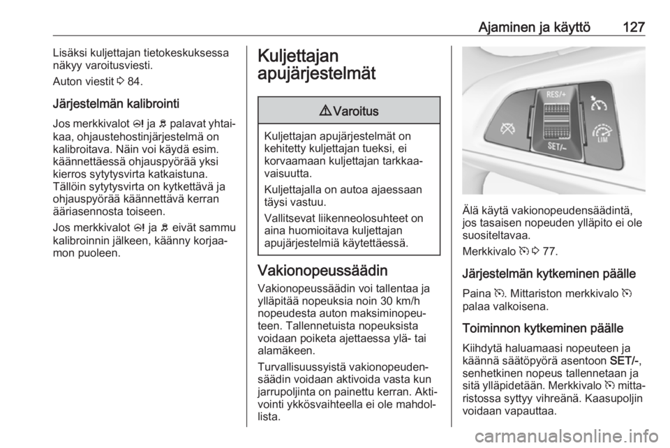 OPEL ADAM 2019 Ohjekirja (in Finnish) Ajaminen ja käyttö127Lisäksi kuljettajan tietokeskuksessa
näkyy varoitusviesti.
Auton viestit 3 84.
Järjestelmän kalibrointi
Jos merkkivalot c ja b palavat yhtai‐
kaa, ohjaustehostinjärjes OPEL ADAM 2019 Ohjekirja (in Finnish) Ajaminen ja käyttö127Lisäksi kuljettajan tietokeskuksessa
näkyy varoitusviesti.
Auton viestit 3 84.
Järjestelmän kalibrointi
Jos merkkivalot c ja b palavat yhtai‐
kaa, ohjaustehostinjärjes